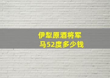 伊犁原酒将军马52度多少钱