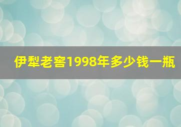 伊犁老窖1998年多少钱一瓶