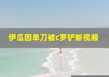 伊瓜因单刀被c罗铲断视频