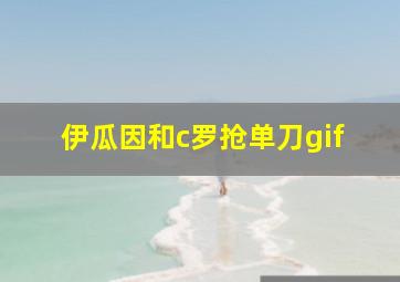 伊瓜因和c罗抢单刀gif