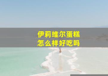 伊莉维尔蛋糕怎么样好吃吗