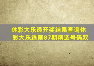 休彩大乐透开奖结果查询休彩大乐透第87期精选号码双