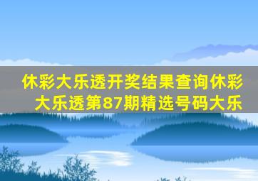 休彩大乐透开奖结果查询休彩大乐透第87期精选号码大乐