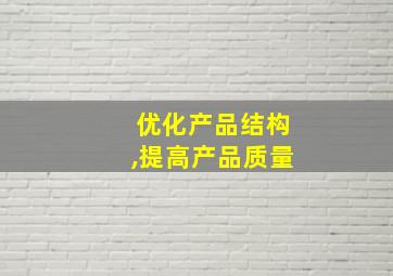 优化产品结构,提高产品质量