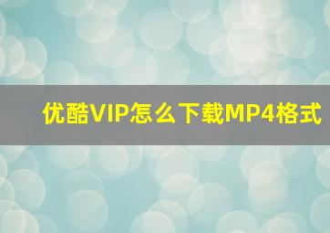 优酷VIP怎么下载MP4格式