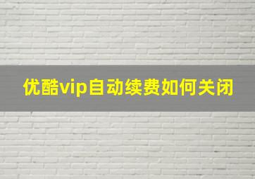 优酷vip自动续费如何关闭