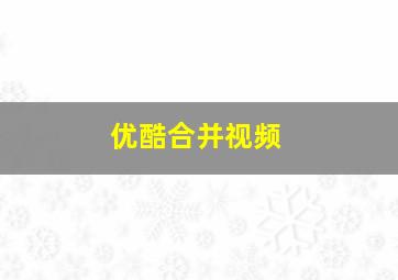 优酷合并视频