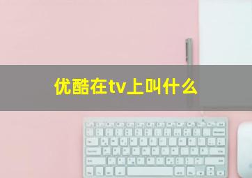 优酷在tv上叫什么