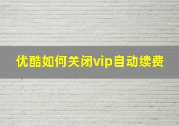 优酷如何关闭vip自动续费