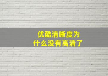 优酷清晰度为什么没有高清了