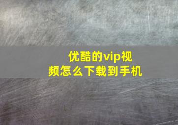 优酷的vip视频怎么下载到手机