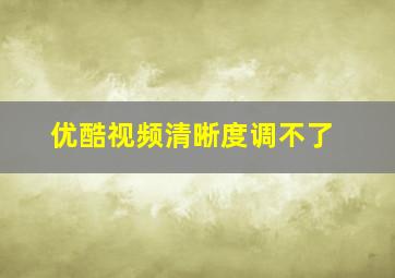 优酷视频清晰度调不了