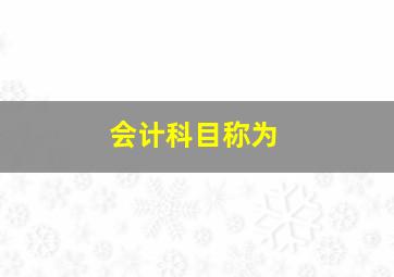 会计科目称为