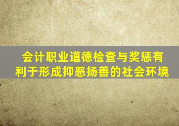 会计职业道德检查与奖惩有利于形成抑恶扬善的社会环境