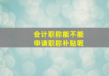 会计职称能不能申请职称补贴呢