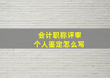 会计职称评审个人鉴定怎么写