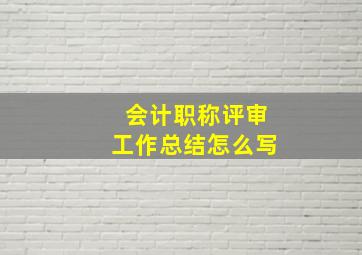 会计职称评审工作总结怎么写