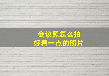 会议照怎么拍好看一点的照片