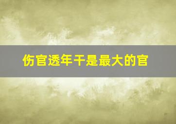 伤官透年干是最大的官