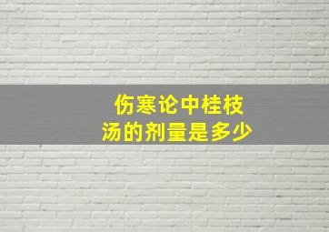 伤寒论中桂枝汤的剂量是多少