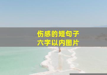 伤感的短句子六字以内图片