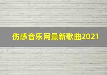 伤感音乐网最新歌曲2021