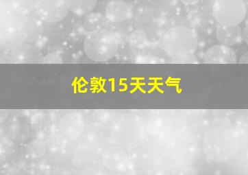 伦敦15天天气