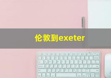 伦敦到exeter