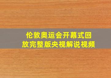 伦敦奥运会开幕式回放完整版央视解说视频