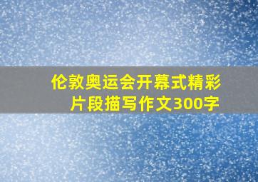 伦敦奥运会开幕式精彩片段描写作文300字