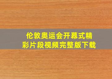 伦敦奥运会开幕式精彩片段视频完整版下载