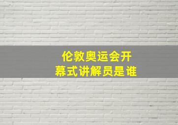 伦敦奥运会开幕式讲解员是谁