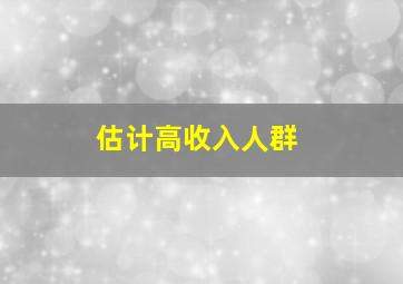 估计高收入人群