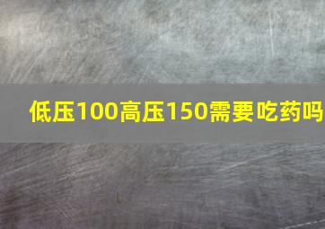 低压100高压150需要吃药吗