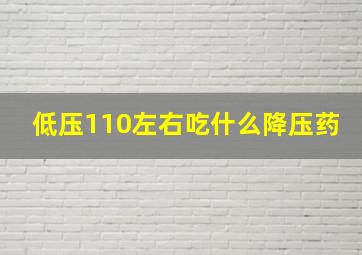 低压110左右吃什么降压药