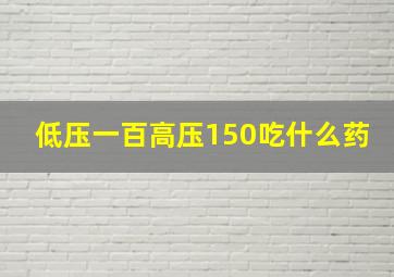 低压一百高压150吃什么药