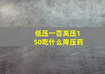 低压一百高压150吃什么降压药