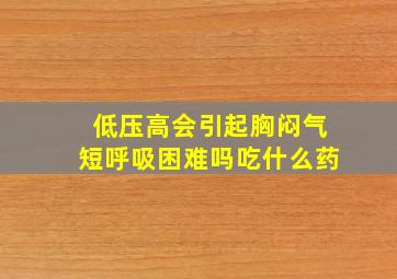 低压高会引起胸闷气短呼吸困难吗吃什么药