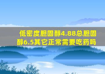 低密度胆固醇4.88总胆固醇6.5其它正常需要吃药吗