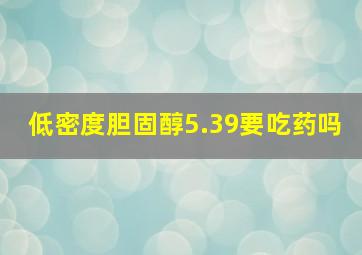 低密度胆固醇5.39要吃药吗