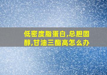 低密度脂蛋白,总胆固醇,甘油三酯高怎么办