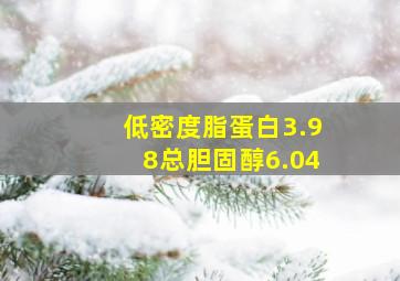 低密度脂蛋白3.98总胆固醇6.04