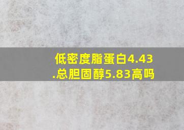 低密度脂蛋白4.43.总胆固醇5.83高吗