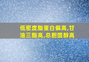 低密度脂蛋白偏高,甘油三酯高,总胆固醇高