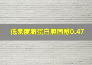 低密度脂蛋白胆固醇0.47