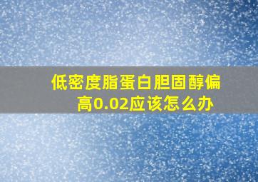 低密度脂蛋白胆固醇偏高0.02应该怎么办