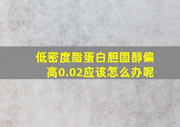 低密度脂蛋白胆固醇偏高0.02应该怎么办呢