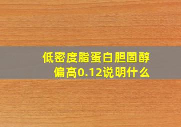 低密度脂蛋白胆固醇偏高0.12说明什么