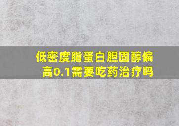 低密度脂蛋白胆固醇偏高0.1需要吃药治疗吗