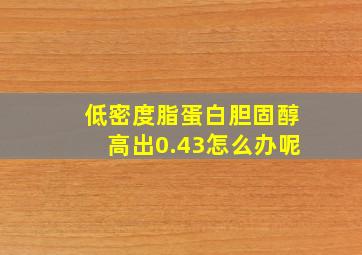 低密度脂蛋白胆固醇高出0.43怎么办呢